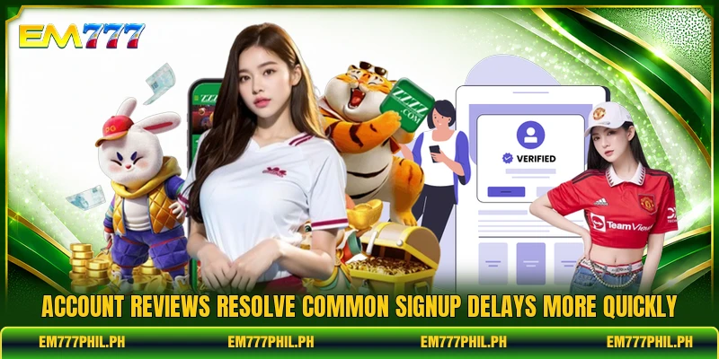 Account reviews resolve common signup delays more quickly Account reviews resolve common signup delays more quickly