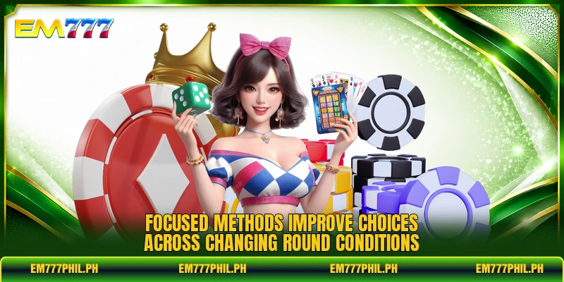 Focused methods improve choices across changing round conditions