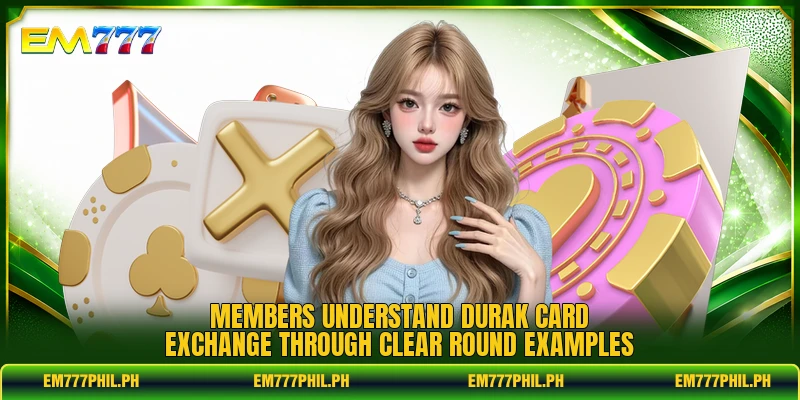 Members understand durak card exchange through clear round examples